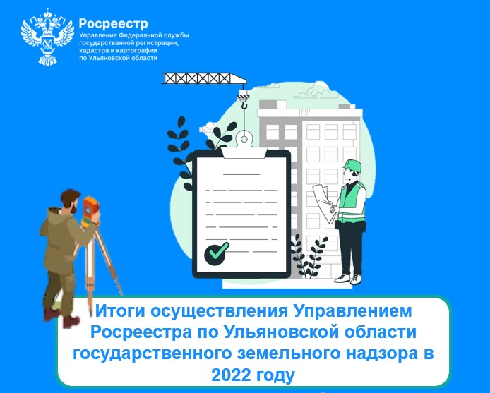 Итоги осуществления Управлением Росреестра по Ульяновской области государственного земельного надзора в 2022 году.